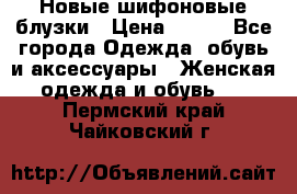 Новые шифоновые блузки › Цена ­ 450 - Все города Одежда, обувь и аксессуары » Женская одежда и обувь   . Пермский край,Чайковский г.